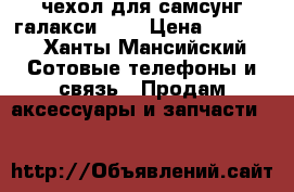 чехол для самсунг галакси s6  › Цена ­ 2 000 - Ханты-Мансийский Сотовые телефоны и связь » Продам аксессуары и запчасти   